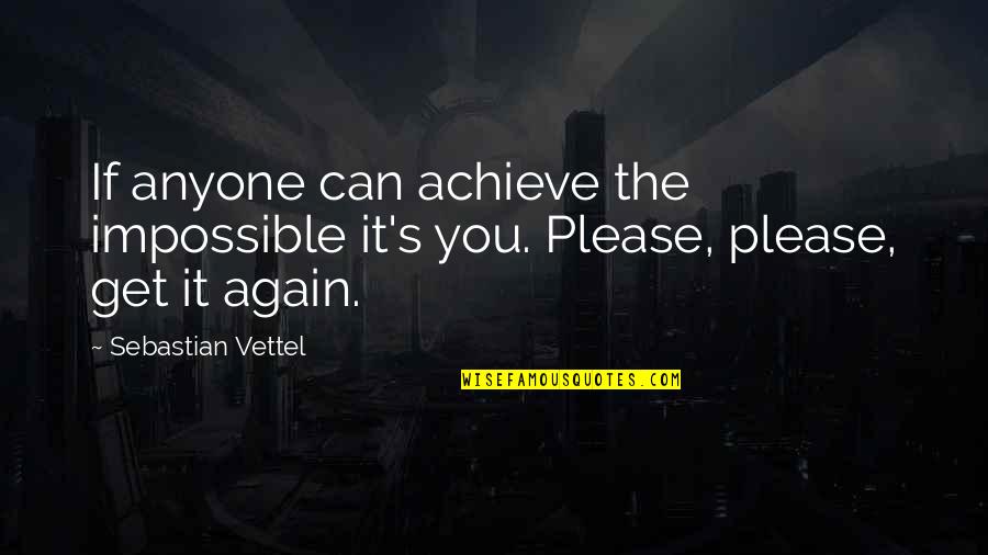 Impossible To Please Quotes By Sebastian Vettel: If anyone can achieve the impossible it's you.