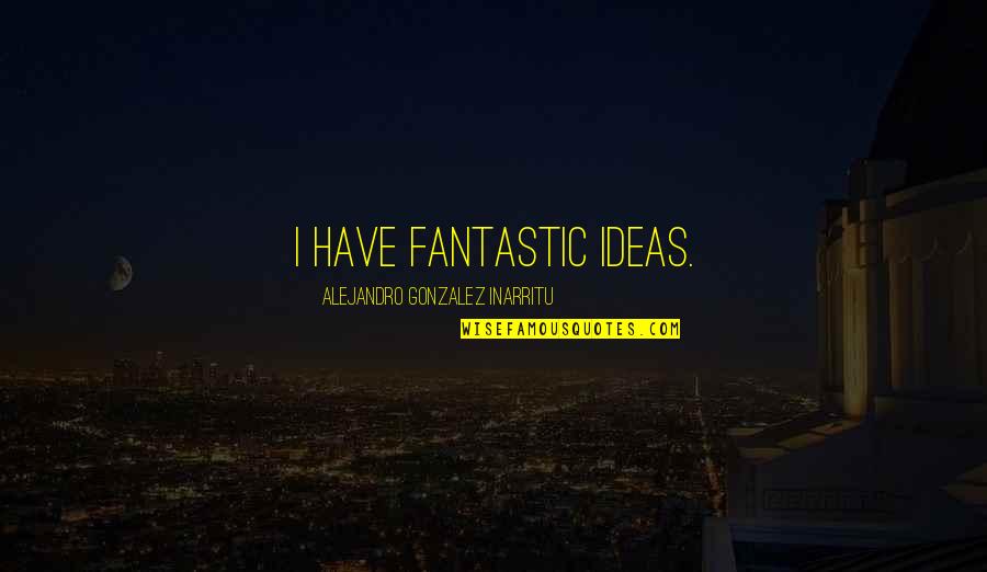 Impossibles Movie Quotes By Alejandro Gonzalez Inarritu: I have fantastic ideas. Impossibles Movie Quotes By Alejandro Gonzalez Inarritu: I have fantastic ideas.