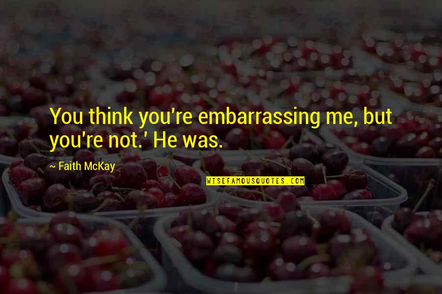 Impossibles Quotes By Faith McKay: You think you're embarrassing me, but you're not.'