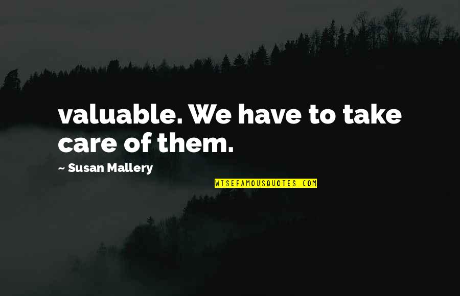 Impossiblilities Quotes By Susan Mallery: valuable. We have to take care of them.