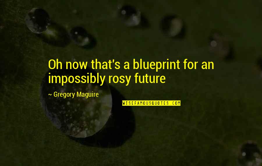 Impossibly Quotes By Gregory Maguire: Oh now that's a blueprint for an impossibly