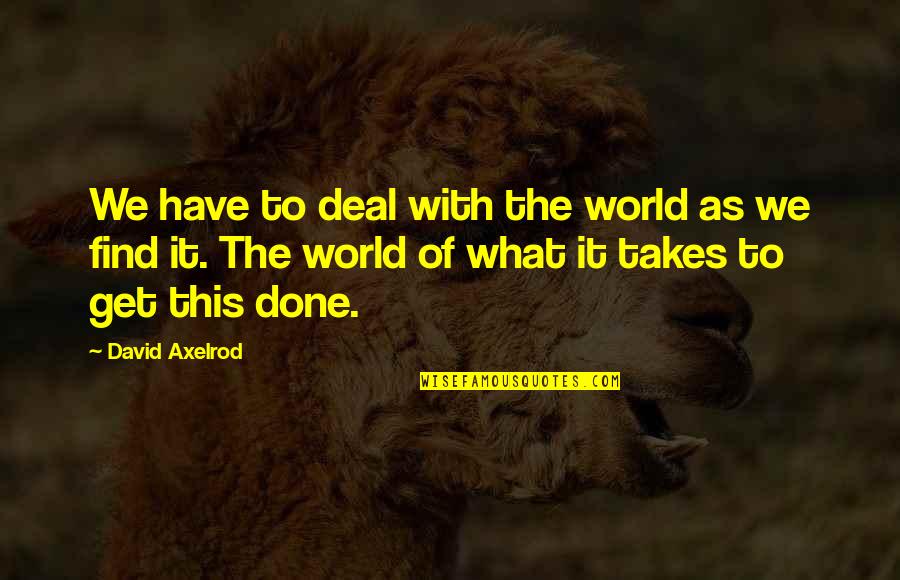 Impostare Quotes By David Axelrod: We have to deal with the world as Impostare Quotes By David Axelrod: We have to deal with the world as