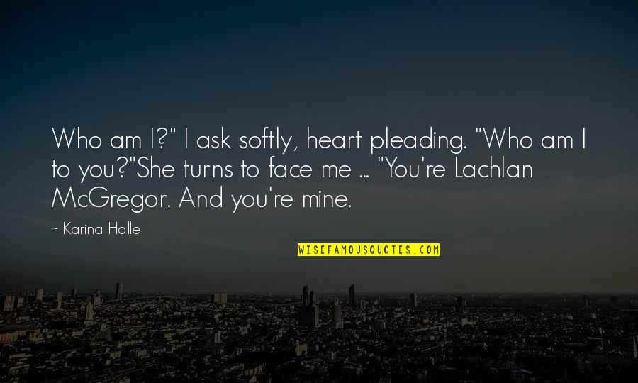 Impostare Quotes By Karina Halle: Who am I?" I ask softly, heart pleading. Impostare Quotes By Karina Halle: Who am I?" I ask softly, heart pleading.
