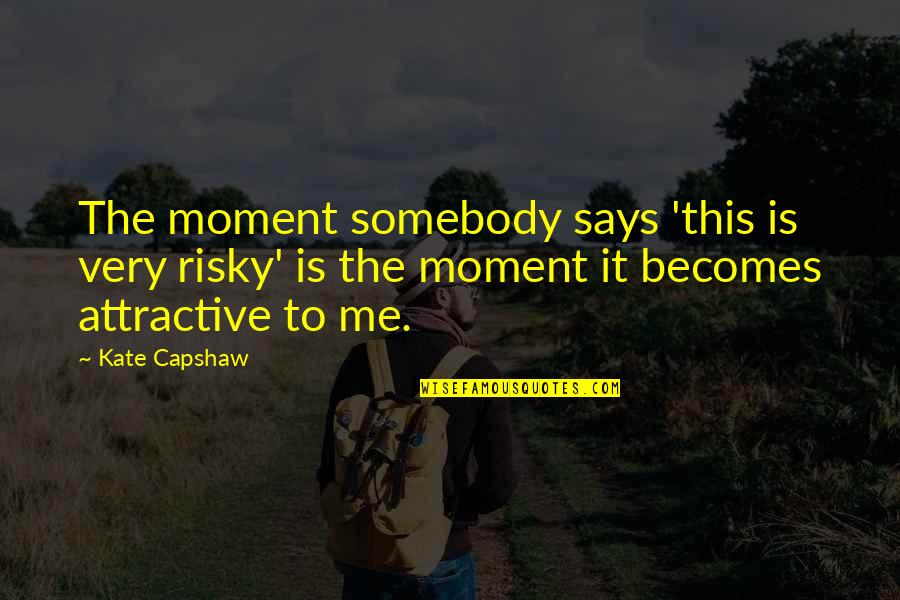 Imposter Quote Quotes By Kate Capshaw: The moment somebody says 'this is very risky'