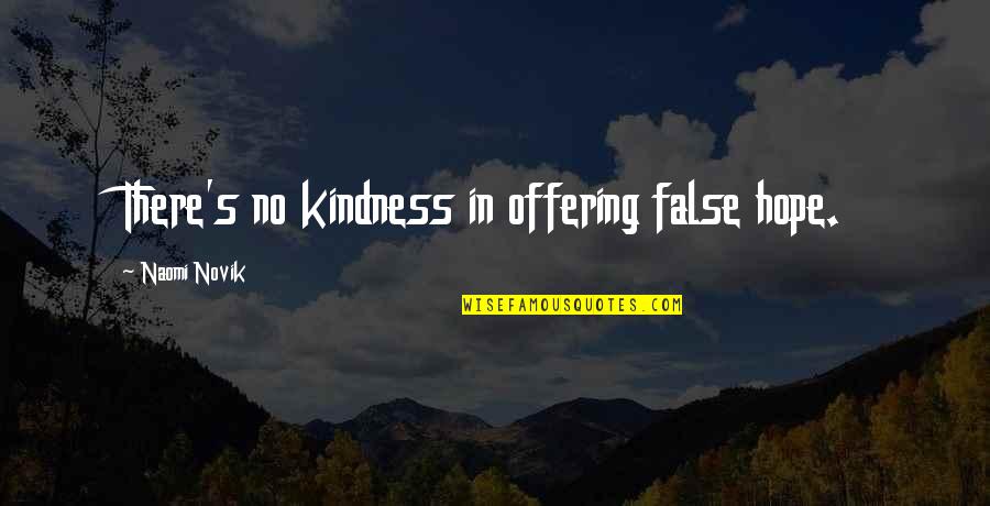 Impostions Quotes By Naomi Novik: There's no kindness in offering false hope. Impostions Quotes By Naomi Novik: There's no kindness in offering false hope.