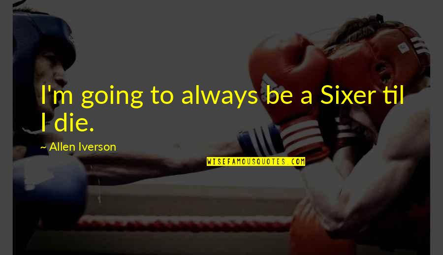 Imposture In A Sentence Quotes By Allen Iverson: I'm going to always be a Sixer til