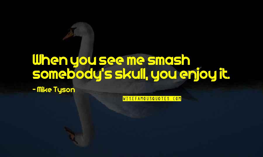 Impotensi Quotes By Mike Tyson: When you see me smash somebody's skull, you