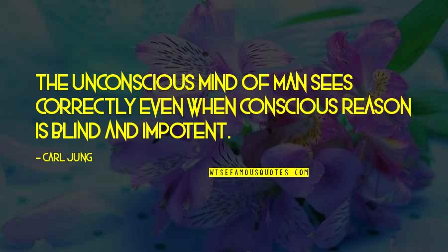 Impotent Men Quotes By Carl Jung: The unconscious mind of man sees correctly even