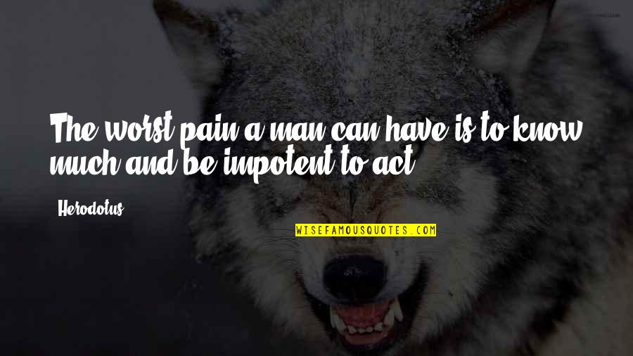 Impotent Men Quotes By Herodotus: The worst pain a man can have is