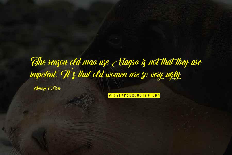 Impotent Men Quotes By Jimmy Carr: The reason old man use Viagra is not