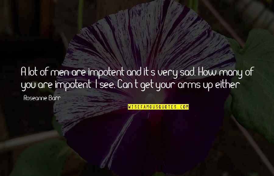 Impotent Men Quotes By Roseanne Barr: A lot of men are impotent and it's