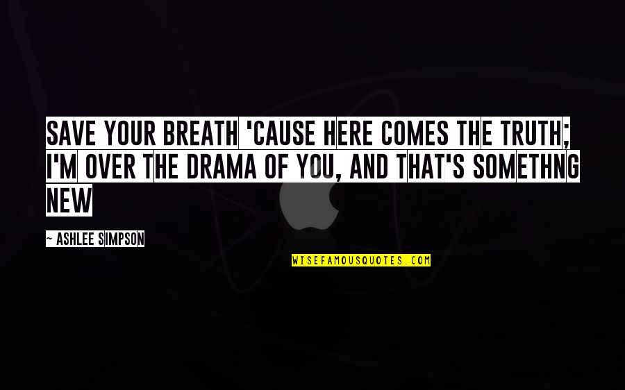 Impounding Reservoirs Quotes By Ashlee Simpson: Save your breath 'cause here comes the truth;