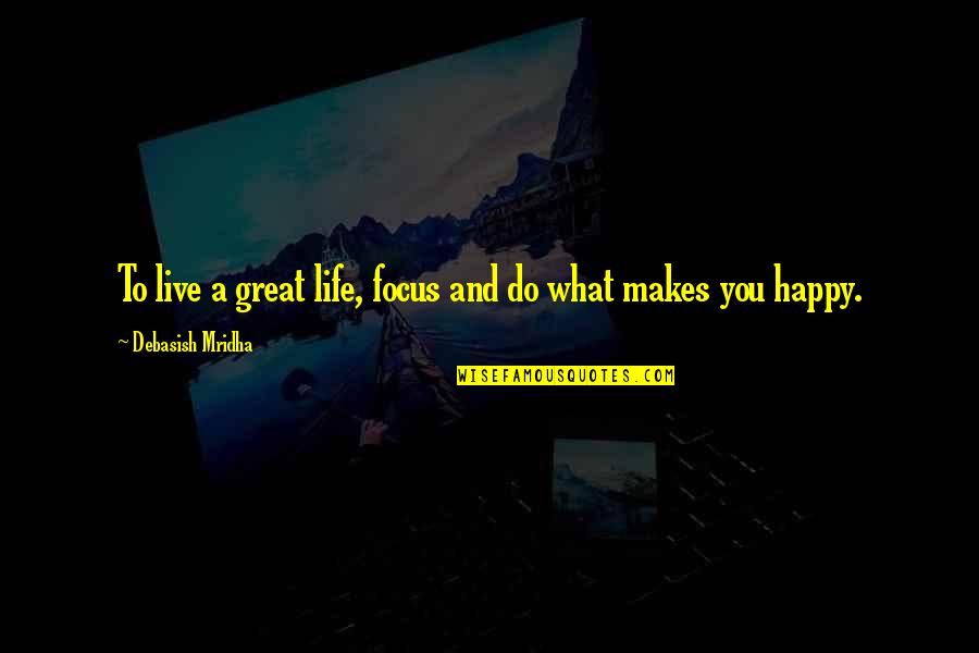 Impounding Reservoirs Quotes By Debasish Mridha: To live a great life, focus and do Impounding Reservoirs Quotes By Debasish Mridha: To live a great life, focus and do