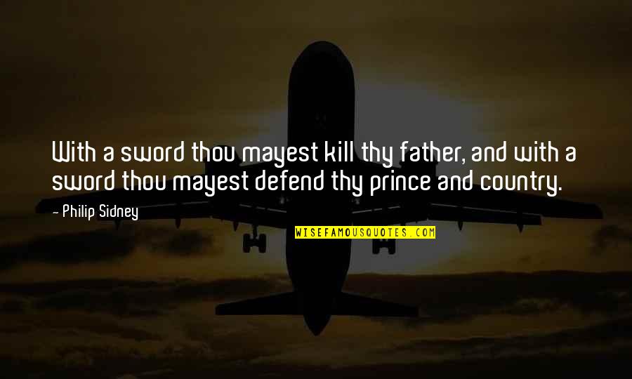 Impounding Reservoirs Quotes By Philip Sidney: With a sword thou mayest kill thy father, Impounding Reservoirs Quotes By Philip Sidney: With a sword thou mayest kill thy father,