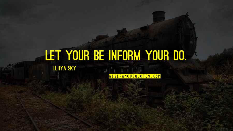 Impoundments Quotes By Tehya Sky: Let your BE inform your DO.