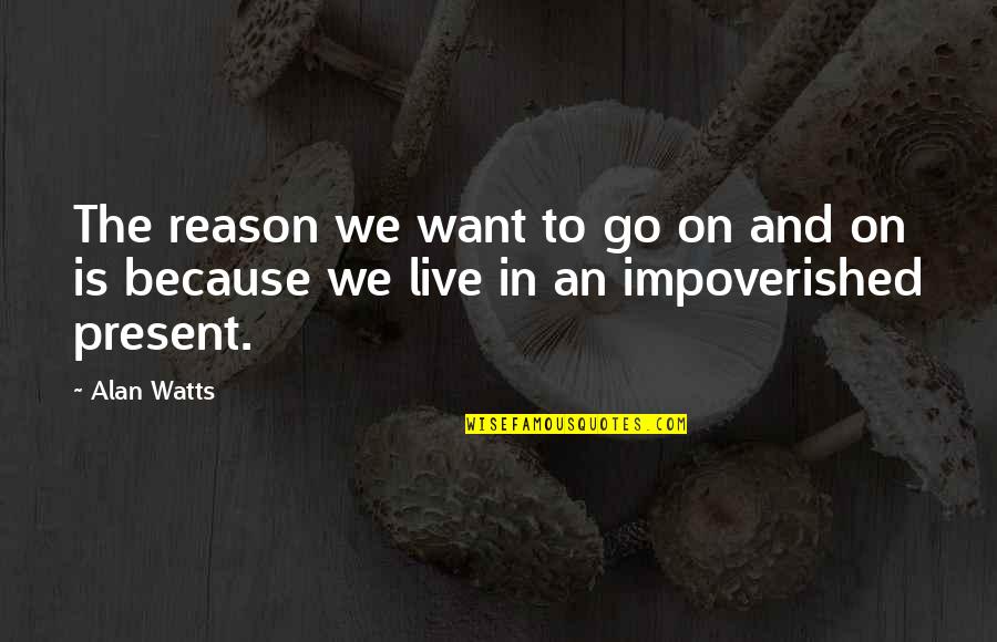 Impoverished Quotes By Alan Watts: The reason we want to go on and