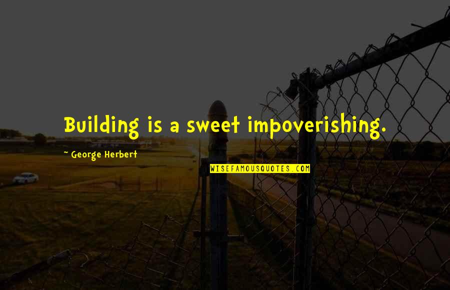 Impoverishing Quotes By George Herbert: Building is a sweet impoverishing.