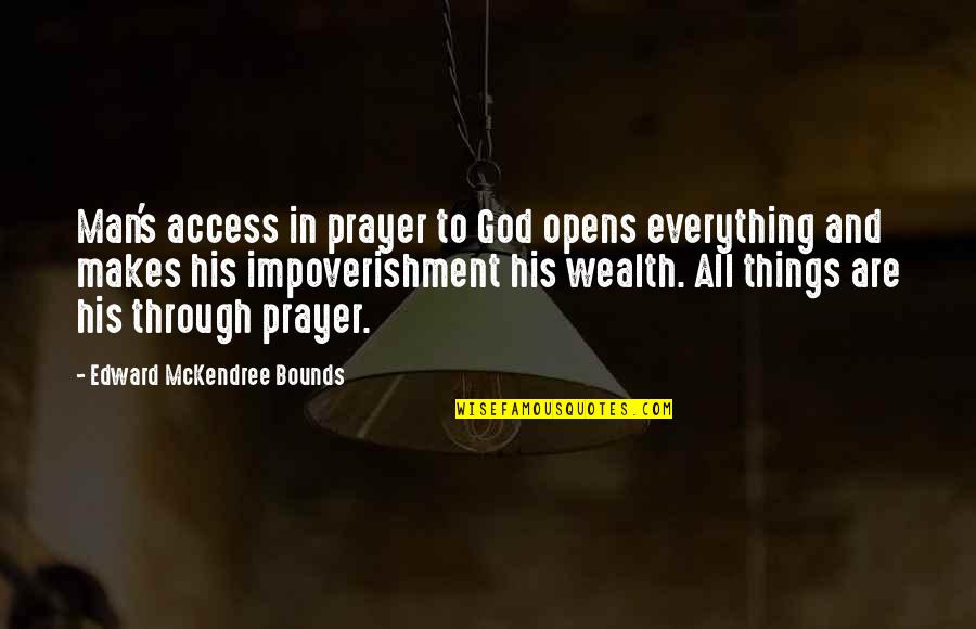 Impoverishment 9 Quotes By Edward McKendree Bounds: Man's access in prayer to God opens everything Impoverishment 9 Quotes By Edward McKendree Bounds: Man's access in prayer to God opens everything