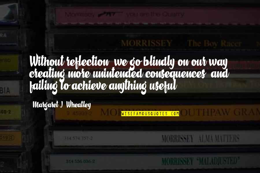 Impracticalities Quotes By Margaret J. Wheatley: Without reflection, we go blindly on our way,