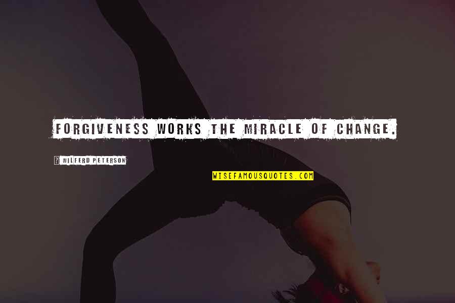Imprecatory Prayers Quotes By Wilferd Peterson: Forgiveness works the miracle of change. Imprecatory Prayers Quotes By Wilferd Peterson: Forgiveness works the miracle of change.