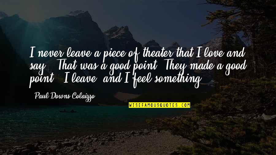 Imprecisas Quotes By Paul Downs Colaizzo: I never leave a piece of theater that Imprecisas Quotes By Paul Downs Colaizzo: I never leave a piece of theater that