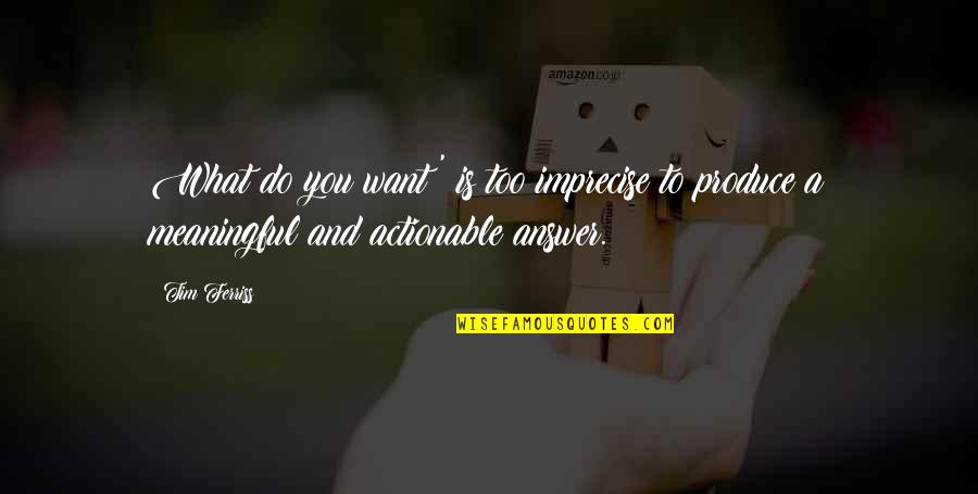 Imprecise Quotes By Tim Ferriss: What do you want?' is too imprecise to