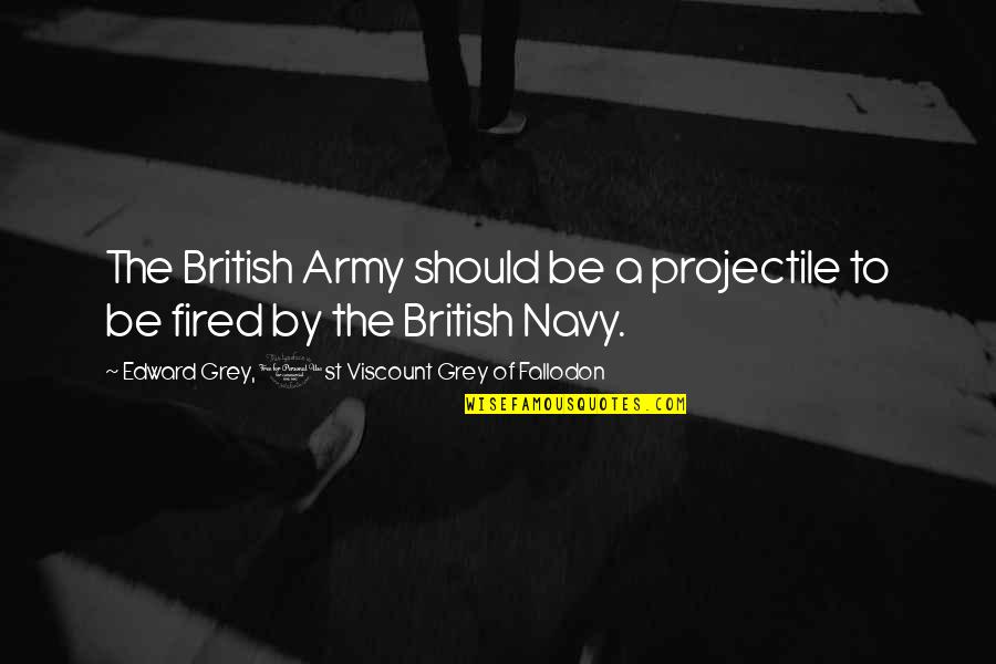 Imprefectly Quotes By Edward Grey, 1st Viscount Grey Of Fallodon: The British Army should be a projectile to