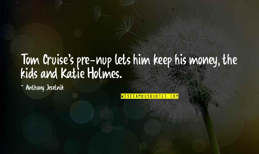 Impresiile Lasate Quotes By Anthony Jeselnik: Tom Cruise's pre-nup lets him keep his money, Impresiile Lasate Quotes By Anthony Jeselnik: Tom Cruise's pre-nup lets him keep his money,