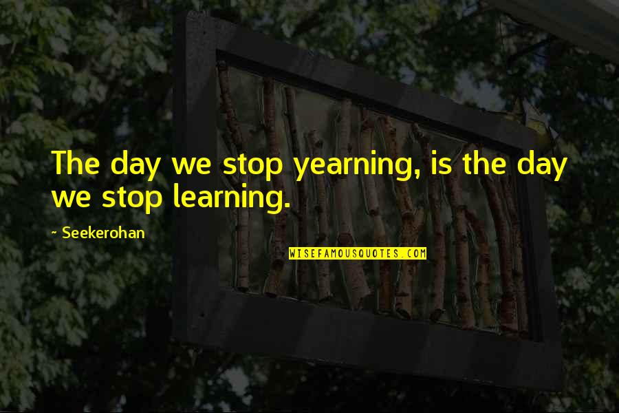 Impresionante Parvada Quotes By Seekerohan: The day we stop yearning, is the day