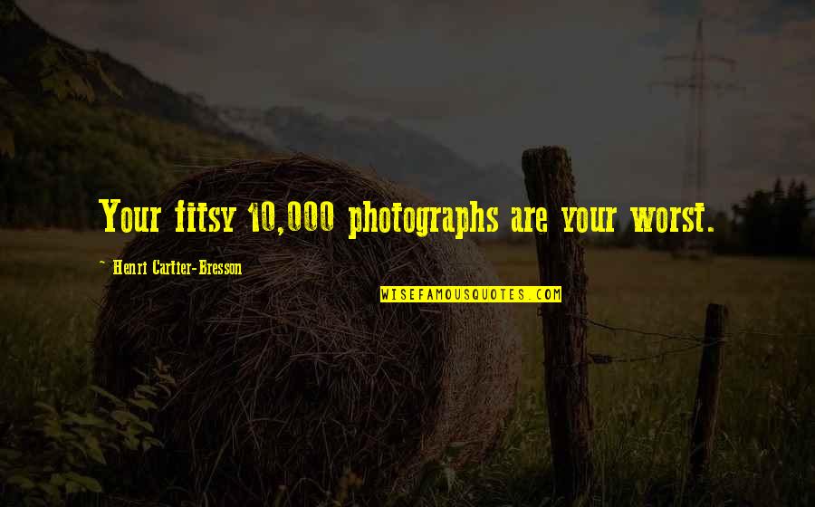 Impresionar Frases Quotes By Henri Cartier-Bresson: Your fitsy 10,000 photographs are your worst.