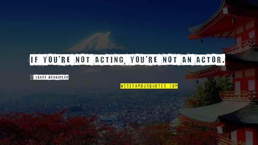 Impresioneaza Quotes By Lance Henriksen: If you're not acting, you're not an actor.