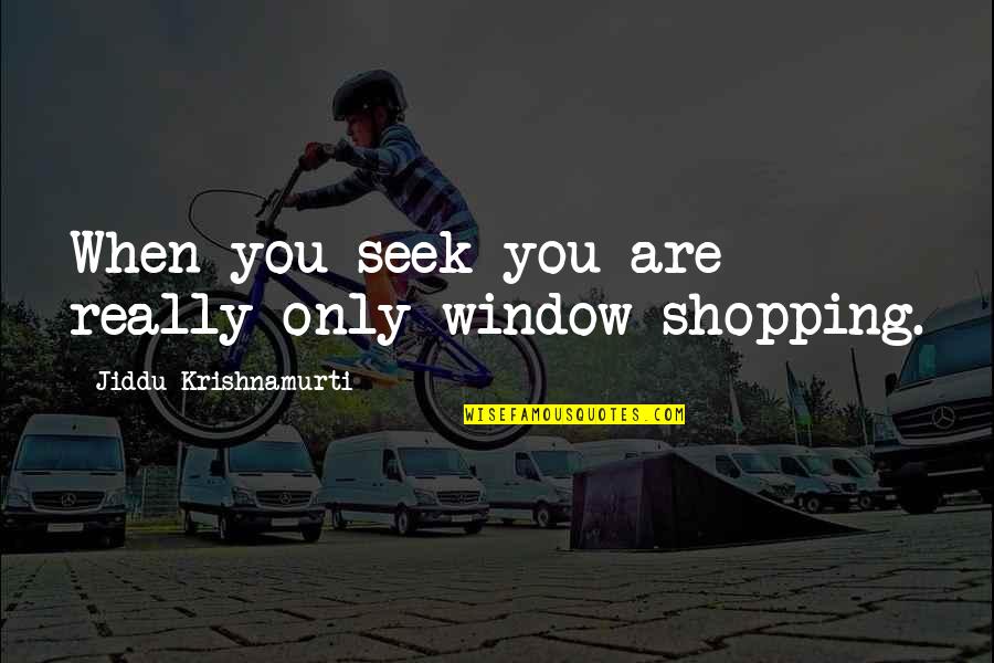 Impress A Guy Quotes By Jiddu Krishnamurti: When you seek you are really only window-shopping. Impress A Guy Quotes By Jiddu Krishnamurti: When you seek you are really only window-shopping.