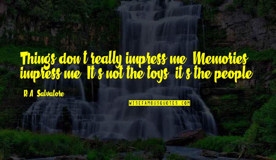 Impress'd Quotes By R.A. Salvatore: Things don't really impress me. Memories impress me. Impress'd Quotes By R.A. Salvatore: Things don't really impress me. Memories impress me.