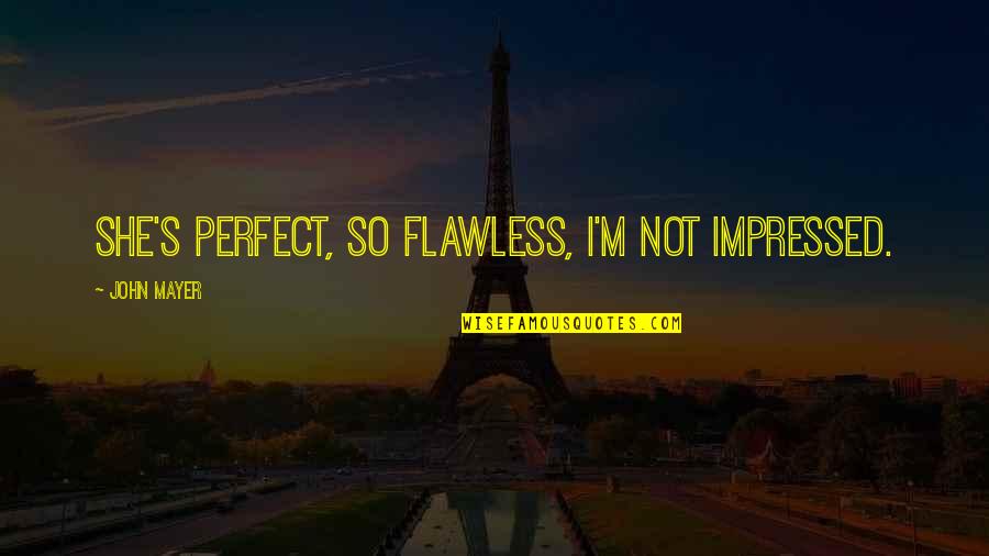 Impressed Quotes By John Mayer: She's perfect, so flawless, I'm not impressed. Impressed Quotes By John Mayer: She's perfect, so flawless, I'm not impressed.