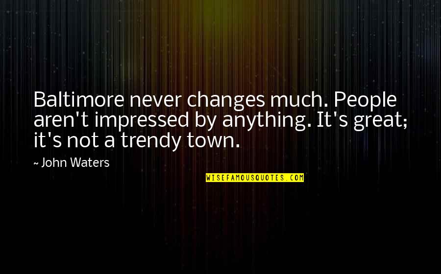 Impressed Quotes By John Waters: Baltimore never changes much. People aren't impressed by Impressed Quotes By John Waters: Baltimore never changes much. People aren't impressed by