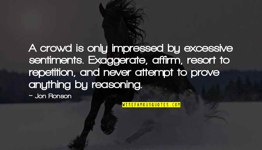 Impressed Quotes By Jon Ronson: A crowd is only impressed by excessive sentiments. Impressed Quotes By Jon Ronson: A crowd is only impressed by excessive sentiments.