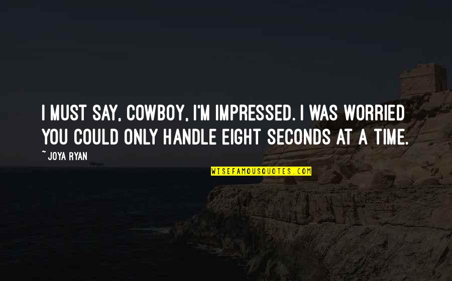 Impressed Quotes By Joya Ryan: I must say, cowboy, I'm impressed. I was Impressed Quotes By Joya Ryan: I must say, cowboy, I'm impressed. I was