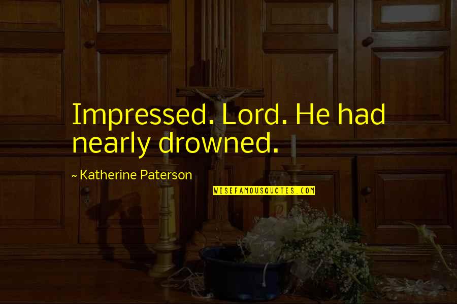 Impressed Quotes By Katherine Paterson: Impressed. Lord. He had nearly drowned. Impressed Quotes By Katherine Paterson: Impressed. Lord. He had nearly drowned.