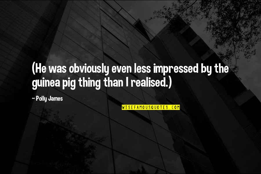 Impressed Quotes By Polly James: (He was obviously even less impressed by the