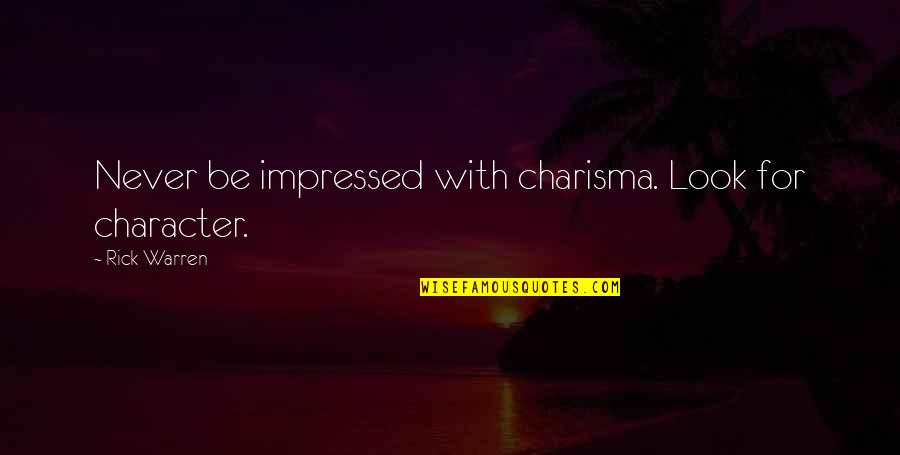 Impressed Quotes By Rick Warren: Never be impressed with charisma. Look for character. Impressed Quotes By Rick Warren: Never be impressed with charisma. Look for character.