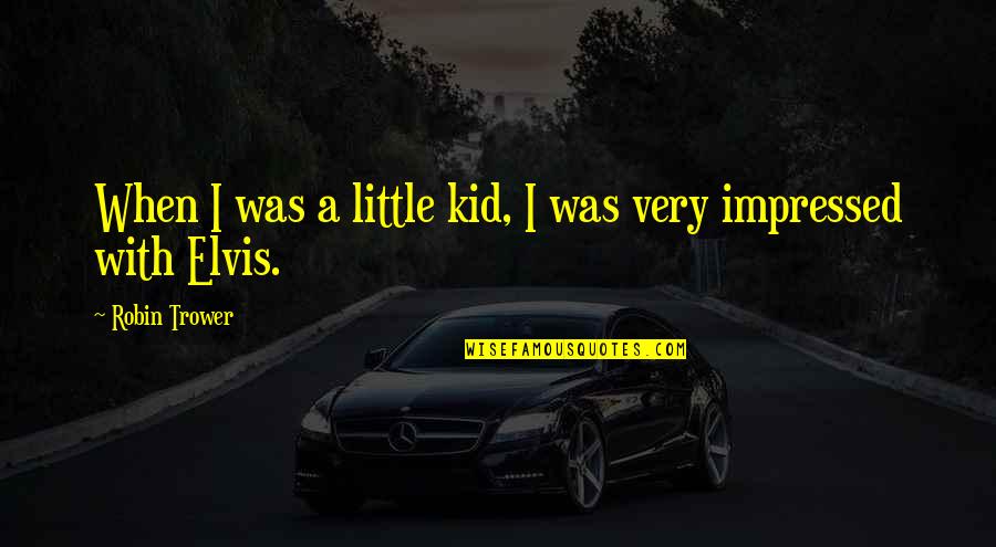 Impressed Quotes By Robin Trower: When I was a little kid, I was Impressed Quotes By Robin Trower: When I was a little kid, I was