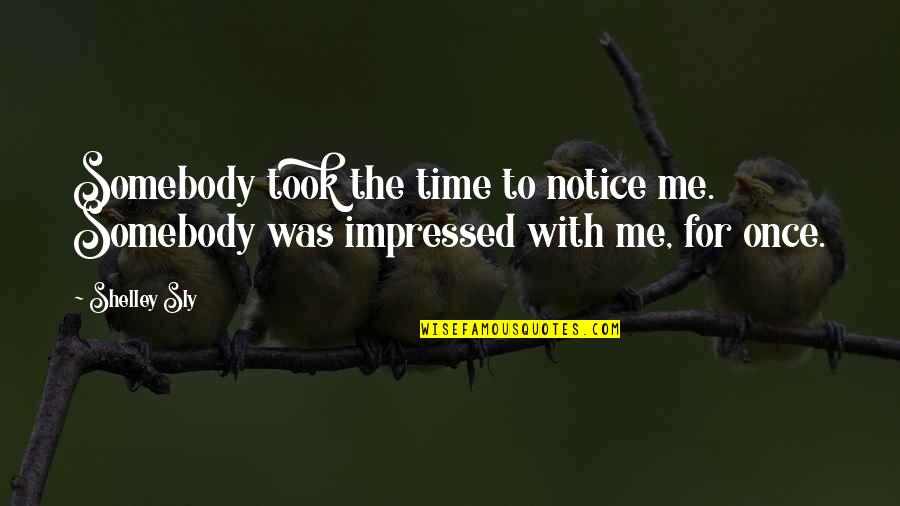 Impressed Quotes By Shelley Sly: Somebody took the time to notice me. Somebody