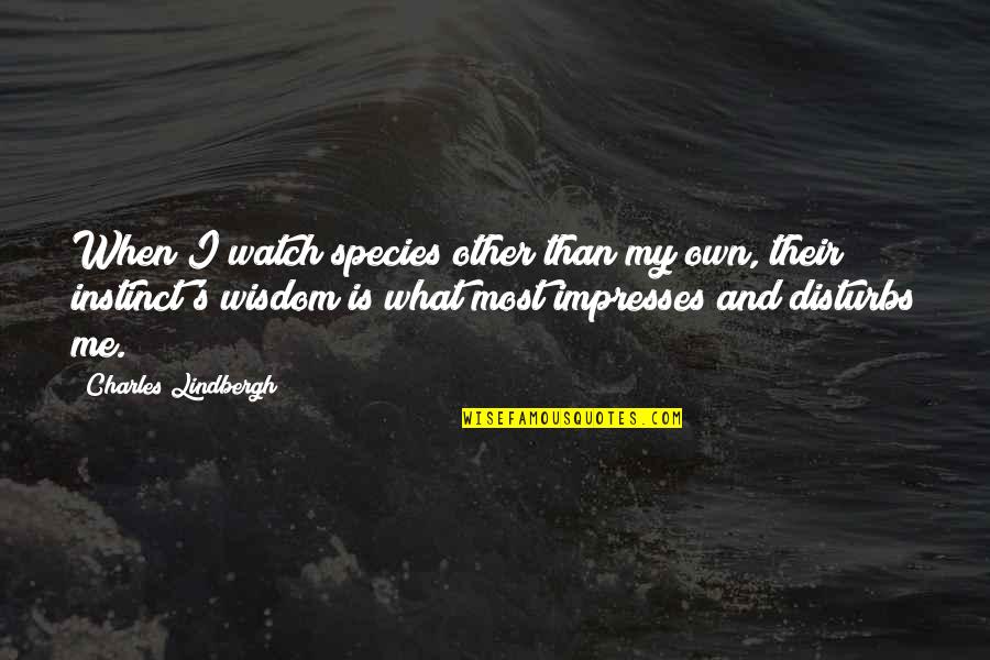Impresses Quotes By Charles Lindbergh: When I watch species other than my own,