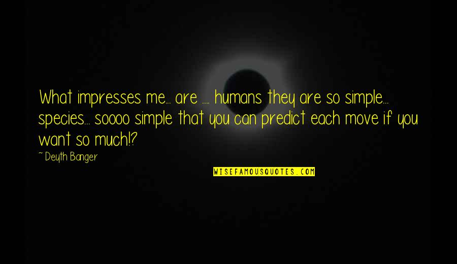 Impresses Quotes By Deyth Banger: What impresses me... are .... humans they are