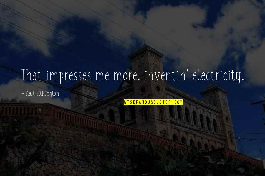 Impresses Quotes By Karl Pilkington: That impresses me more, inventin' electricity.