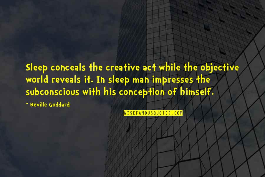 Impresses Quotes By Neville Goddard: Sleep conceals the creative act while the objective