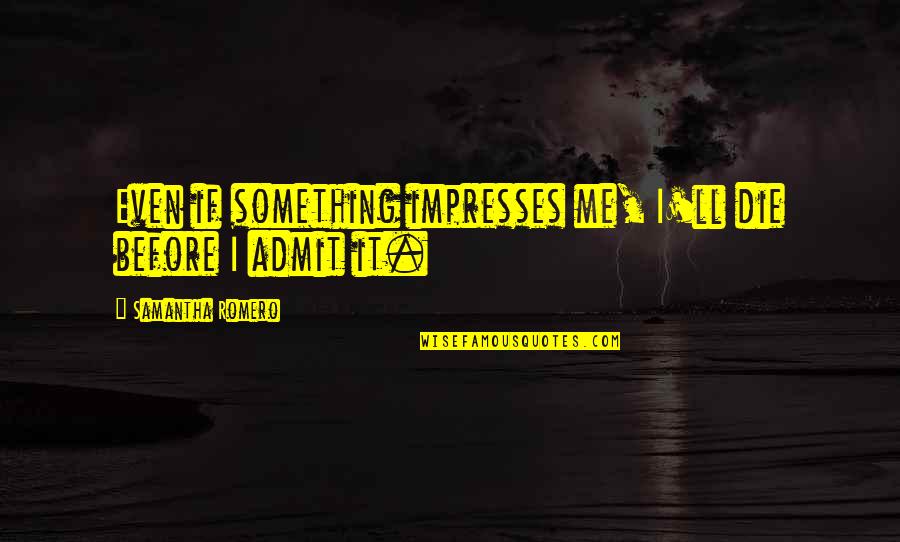 Impresses Quotes By Samantha Romero: Even if something impresses me, I'll die before