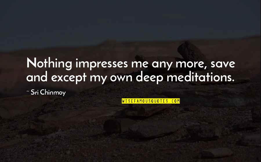 Impresses Quotes By Sri Chinmoy: Nothing impresses me any more, save and except