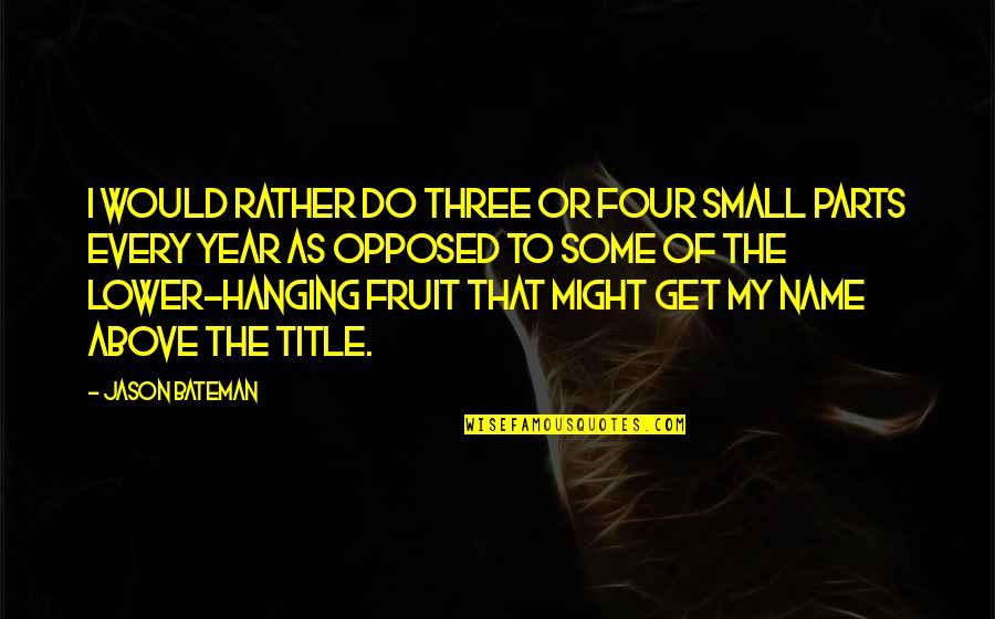 Impressing A Woman Quotes By Jason Bateman: I would rather do three or four small