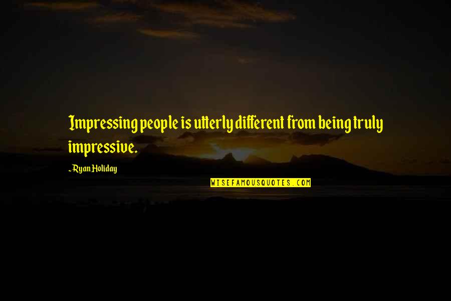 Impressing People Quotes By Ryan Holiday: Impressing people is utterly different from being truly